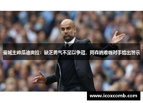 曼城主帅瓜迪奥拉：缺乏勇气不足以争冠，阿森纳难缠对手给出警示