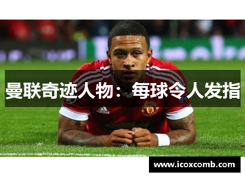 曼联奇迹人物：每球令人发指